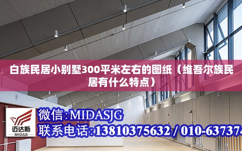 白族民居小別墅300平米左右的圖紙（維吾爾族民居有什么特點(diǎn)）