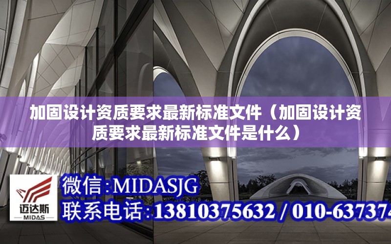 加固設計資質(zhì)要求最新標準文件（加固設計資質(zhì)要求最新標準文件是什么）