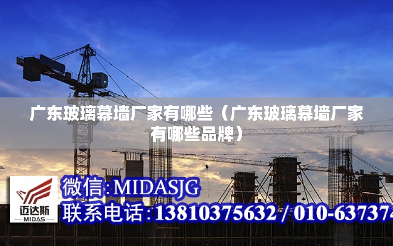 廣東玻璃幕墻廠(chǎng)家有哪些（廣東玻璃幕墻廠(chǎng)家有哪些品牌）