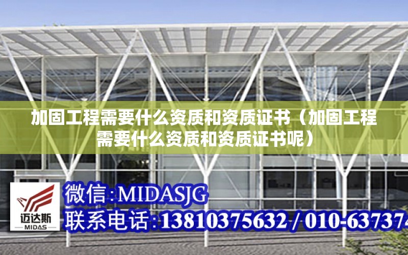 加固工程需要什么資質(zhì)和資質(zhì)證書(shū)（加固工程需要什么資質(zhì)和資質(zhì)證書(shū)呢）