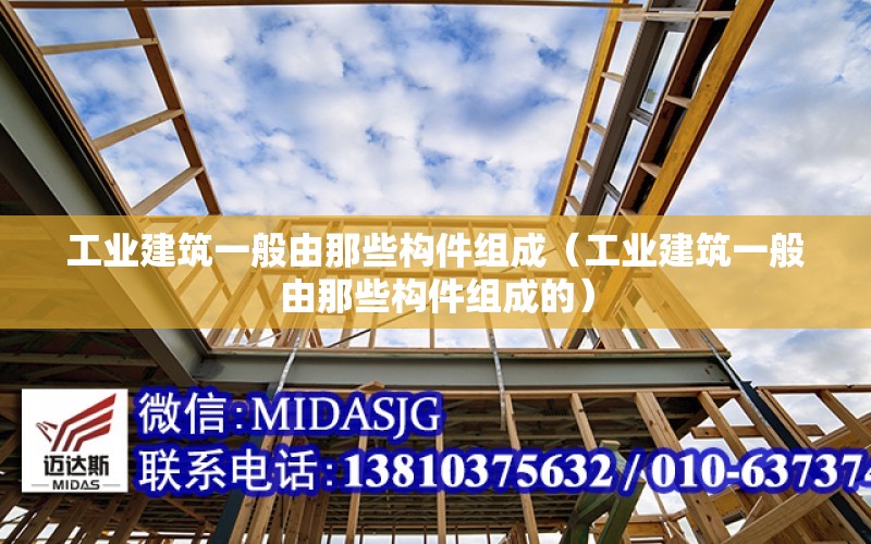 工業(yè)建筑一般由那些構件組成（工業(yè)建筑一般由那些構件組成的）