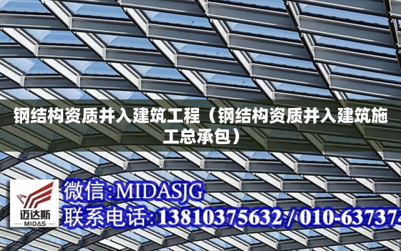 鋼結構資質(zhì)并入建筑工程（鋼結構資質(zhì)并入建筑施工總承包）