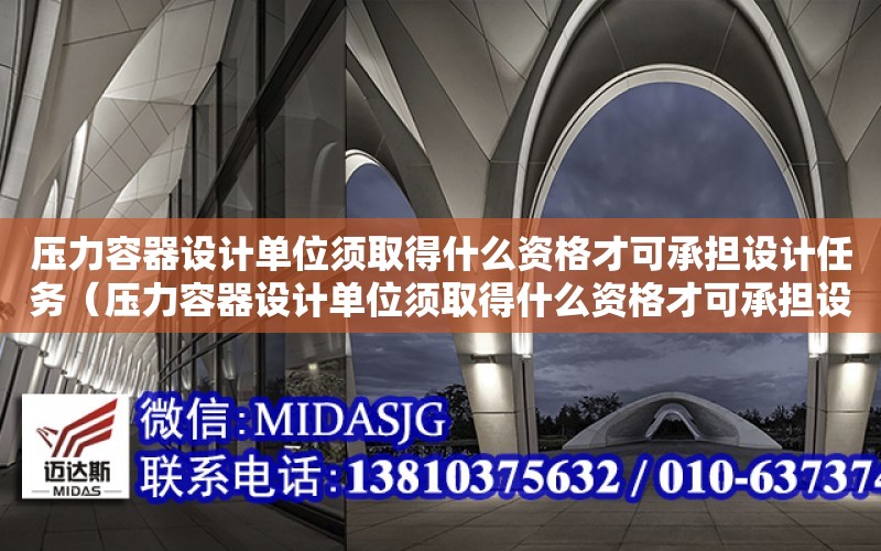 壓力容器設計單位須取得什么資格才可承擔設計任務(wù)（壓力容器設計單位須取得什么資格才可承擔設計任務(wù)?）