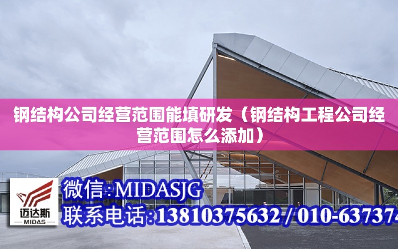 鋼結構公司經(jīng)營(yíng)范圍能填研發(fā)（鋼結構工程公司經(jīng)營(yíng)范圍怎么添加）