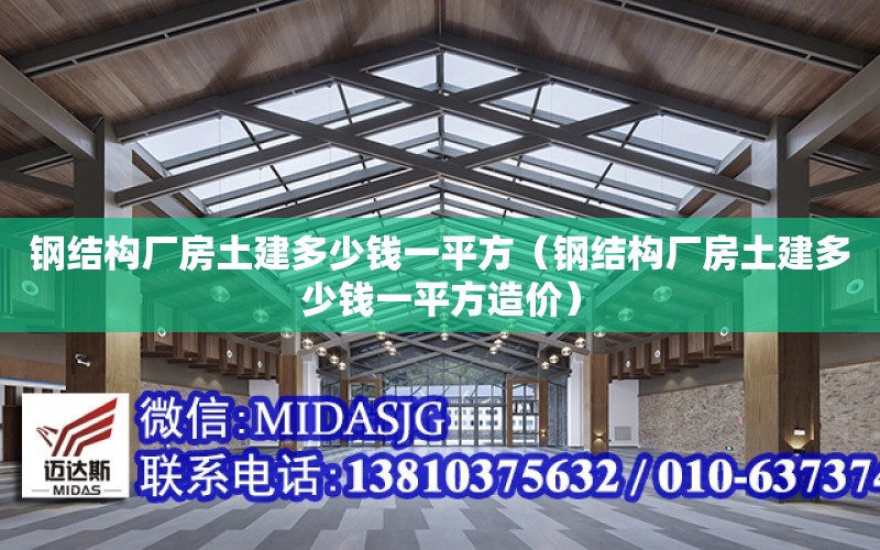 鋼結構廠(chǎng)房土建多少錢(qián)一平方（鋼結構廠(chǎng)房土建多少錢(qián)一平方造價(jià)）